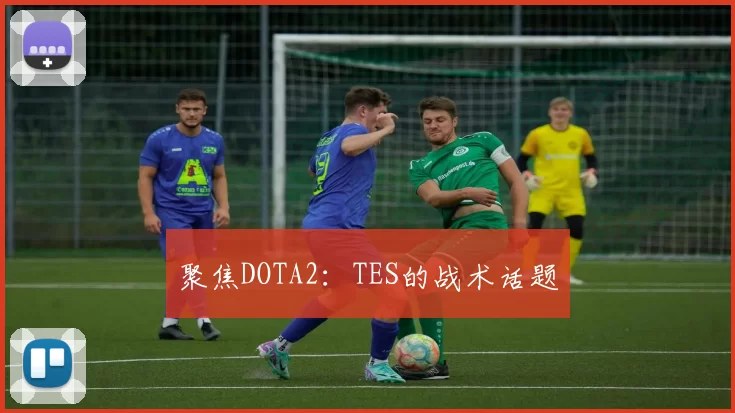 聚焦DOTA2：TES的战术话题