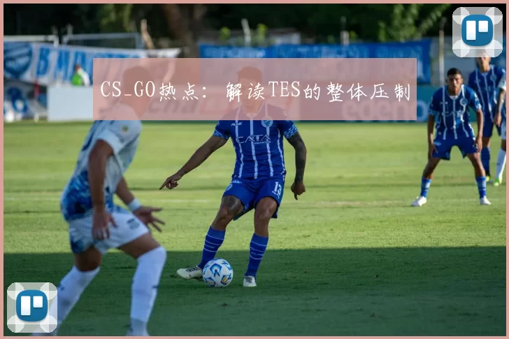 CS_GO热点：解读TES的整体压制