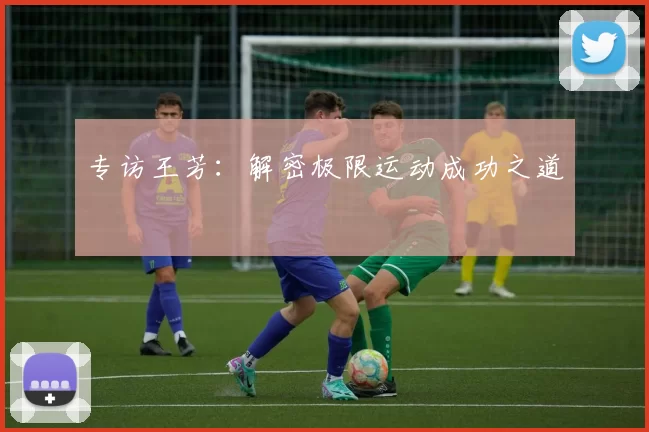 专访王芳：解密极限运动成功之道