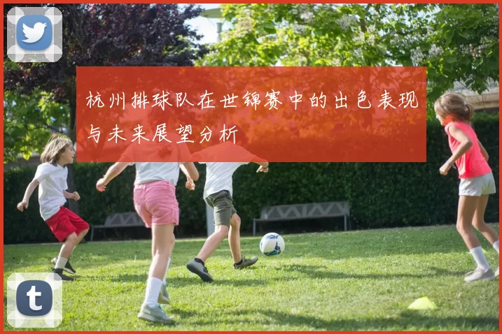 杭州排球队在世锦赛中的出色表现与未来展望分析