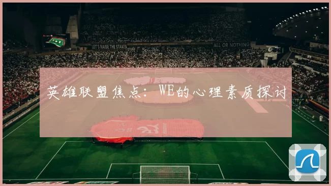 英雄联盟焦点：WE的心理素质探讨