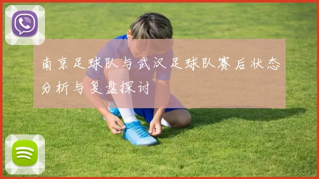 南京足球队与武汉足球队赛后状态分析与复盘探讨