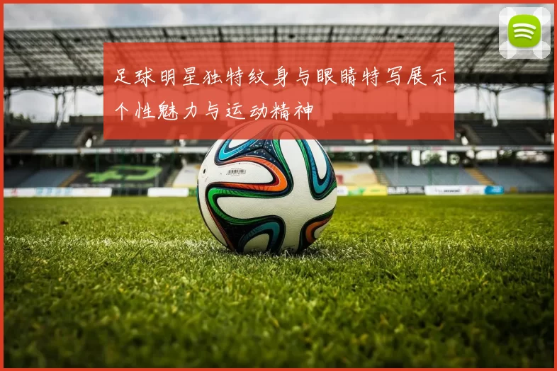 足球明星独特纹身与眼睛特写展示个性魅力与运动精神